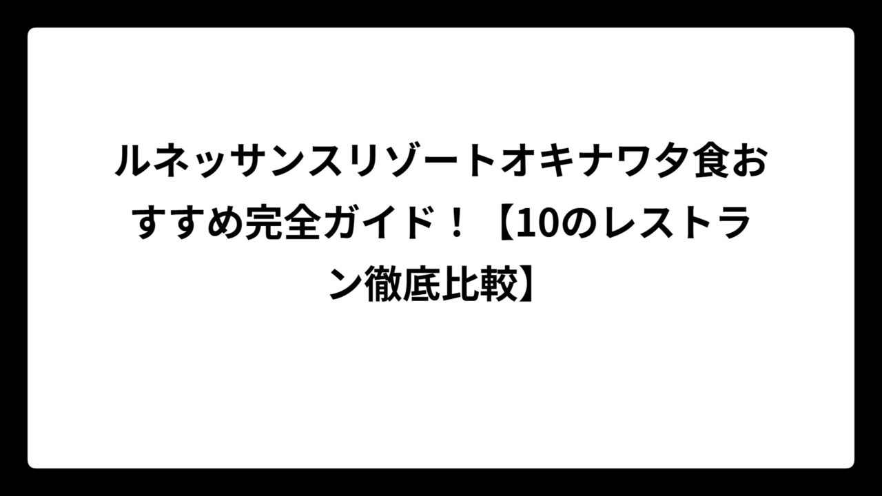 ルネッサンスリゾートオキナワ夕食おすすめ完全ガイド！【10のレストラン徹底比較】
