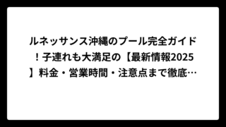 ルネッサンス沖縄のプール完全ガイド！子連れも大満足の【最新情報2025】料金・営業時間・注意点まで徹底解説