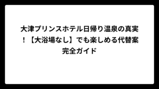 大津プリンスホテル日帰り温泉の真実！【大浴場なし】でも楽しめる代替案完全ガイド