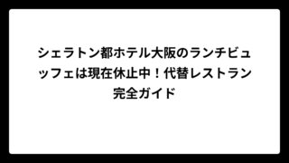 シェラトン都ホテル大阪のランチビュッフェは現在休止中！代替レストラン完全ガイド