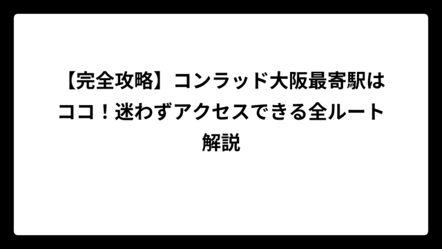 【完全攻略】コンラッド大阪最寄駅はココ！迷わずアクセスできる全ルート解説