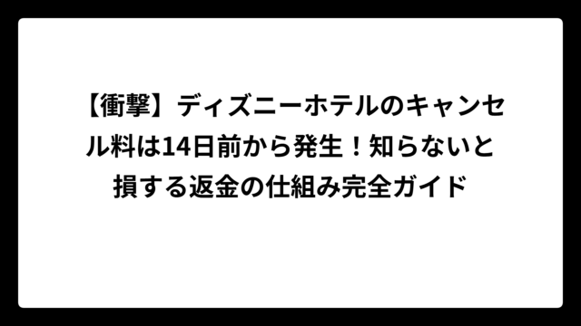 【衝撃】ディズニーホテルのキャンセル料は14日前から発生！知らないと損する返金の仕組み完全ガイド