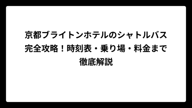 京都ブライトンホテルのシャトルバス完全攻略！時刻表・乗り場・料金まで徹底解説