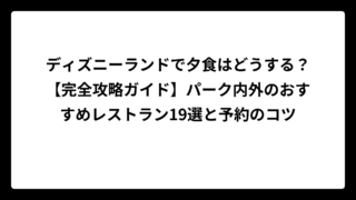 ディズニーランドで夕食はどうする？【完全攻略ガイド】パーク内外のおすすめレストラン19選と予約のコツ