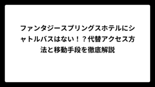 ファンタジースプリングスホテルにシャトルバスはない！？代替アクセス方法と移動手段を徹底解説