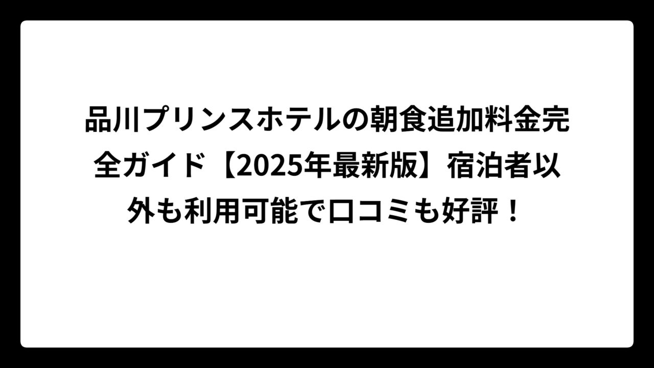 品川プリンスホテルの朝食追加料金完全ガイド【2025年最新版】宿泊者以外も利用可能で口コミも好評！