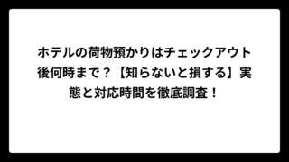 ホテルの荷物預かりはチェックアウト後何時まで？【知らないと損する】実態と対応時間を徹底調査！