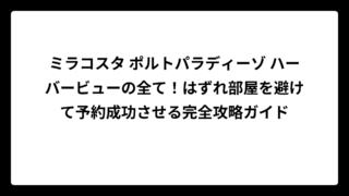 ミラコスタ ポルトパラディーゾ ハーバービューの全て！はずれ部屋を避けて予約成功させる完全攻略ガイド