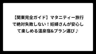 【関東完全ガイド】マタニティー旅行で絶対失敗しない！妊婦さんが安心して楽しめる温泉宿&プラン選び♪