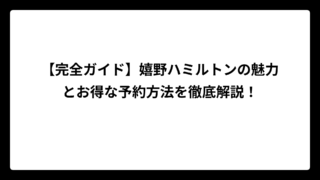 【完全ガイド】嬉野ハミルトンの魅力とお得な予約方法を徹底解説！
