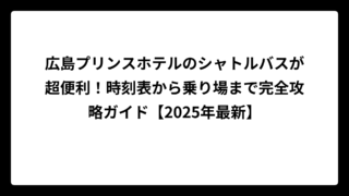 広島プリンスホテルのシャトルバスが超便利！時刻表から乗り場まで完全攻略ガイド【2025年最新】