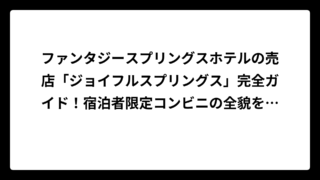 ファンタジースプリングスホテルの売店「ジョイフルスプリングス」完全ガイド！宿泊者限定コンビニの全貌を徹底解説