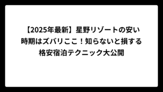 【2025年最新】星野リゾートの安い時期はズバリここ！知らないと損する格安宿泊テクニック大公開