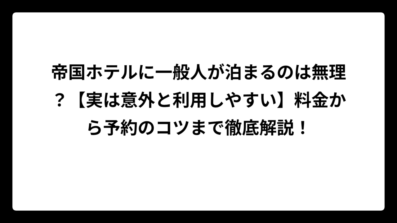 帝国ホテルに一般人が泊まるのは無理？【実は意外と利用しやすい】料金から予約のコツまで徹底解説！