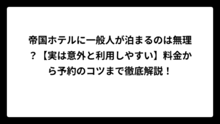 帝国ホテルに一般人が泊まるのは無理？【実は意外と利用しやすい】料金から予約のコツまで徹底解説！