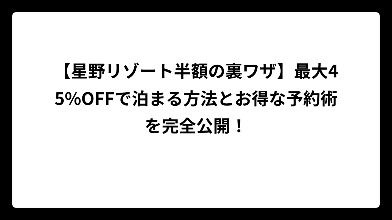 【星野リゾート半額の裏ワザ】最大45%OFFで泊まる方法とお得な予約術を完全公開！