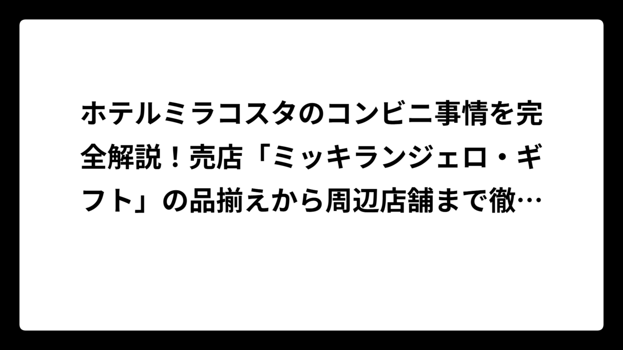 ホテルミラコスタのコンビニ事情を完全解説！売店「ミッキランジェロ・ギフト」の品揃えから周辺店舗まで徹底ガイド