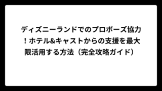 ディズニーランドでのプロポーズ協力！ホテル&キャストからの支援を最大限活用する方法（完全攻略ガイド）
