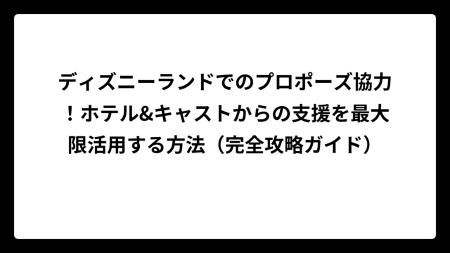 ディズニーランドでのプロポーズ協力！ホテル&キャストからの支援を最大限活用する方法（完全攻略ガイド）