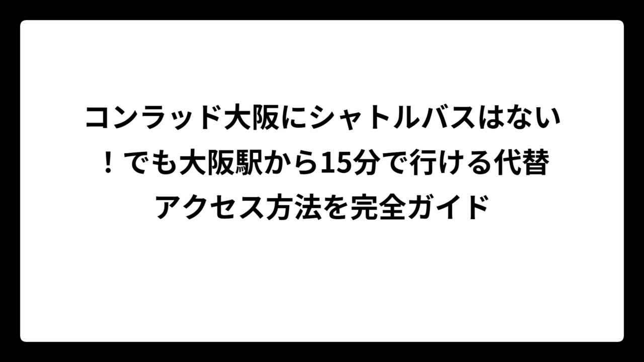 コンラッド大阪にシャトルバスはない！でも大阪駅から15分で行ける代替アクセス方法を完全ガイド