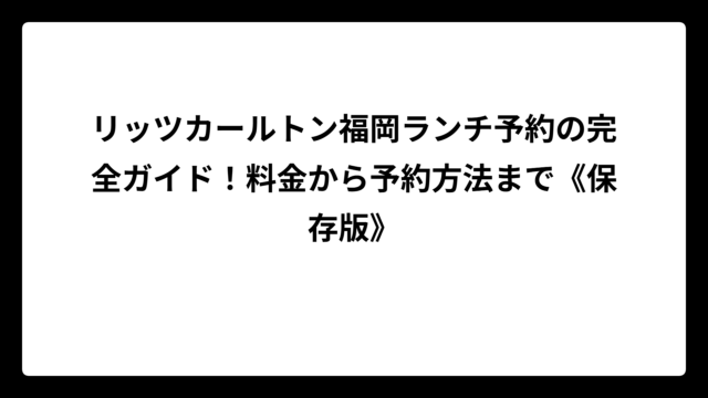 リッツカールトン福岡ランチ予約の完全ガイド！料金から予約方法まで《保存版》