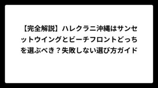 【完全解説】ハレクラニ沖縄はサンセットウイングとビーチフロントどっちを選ぶべき？失敗しない選び方ガイド