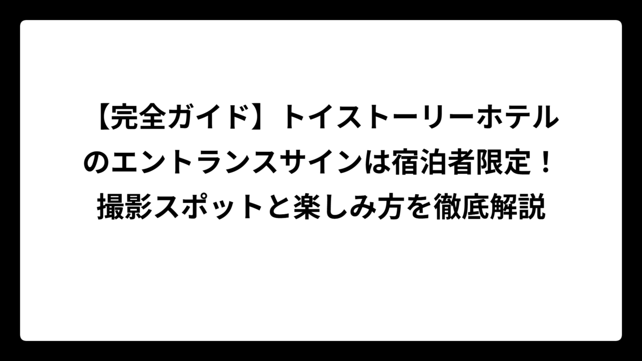 【完全ガイド】トイストーリーホテルのエントランスサインは宿泊者限定！撮影スポットと楽しみ方を徹底解説