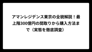 アマンレジデンス東京の全貌解説！最上階300億円の間取りから購入方法まで（実態を徹底調査）