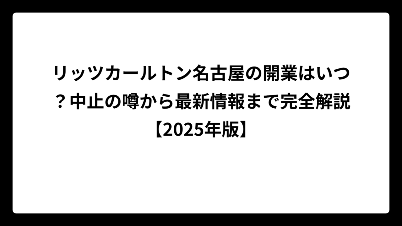 リッツカールトン名古屋の開業はいつ？中止の噂から最新情報まで完全解説【2025年版】