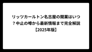 リッツカールトン名古屋の開業はいつ？中止の噂から最新情報まで完全解説【2025年版】