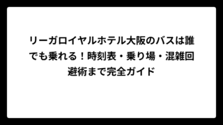 リーガロイヤルホテル大阪のバスは誰でも乗れる！時刻表・乗り場・混雑回避術まで完全ガイド
