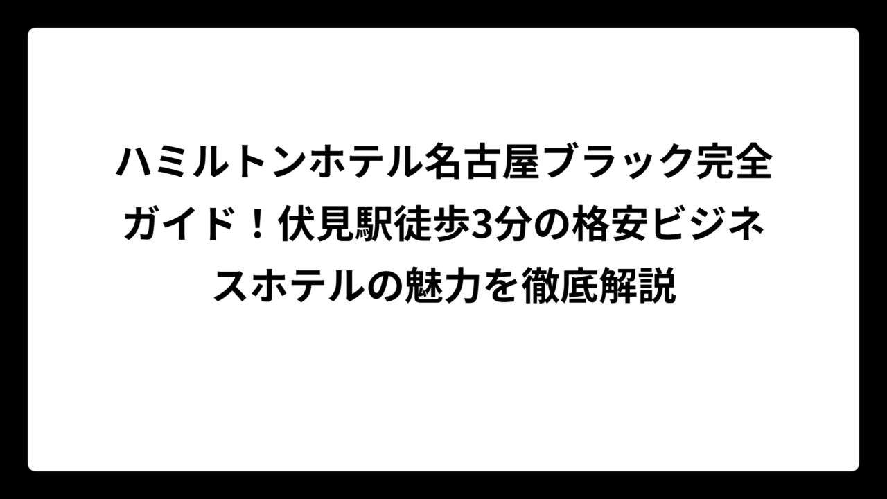 ハミルトンホテル名古屋ブラック完全ガイド！伏見駅徒歩3分の格安ビジネスホテルの魅力を徹底解説