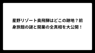 星野リゾート奥飛騨はどこの跡地？前身旅館の謎と開業の全真相を大公開！