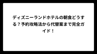 ディズニーランドホテルの朝食どうする？予約攻略法から代替案まで完全ガイド！