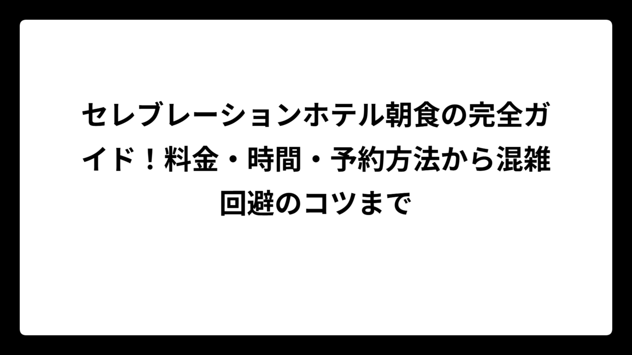 セレブレーションホテル朝食の完全ガイド！料金・時間・予約方法から混雑回避のコツまで
