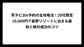 界タビ20s予約の全攻略法！20代限定19,000円で星野リゾートに泊まる裏技と絶対成功のコツ