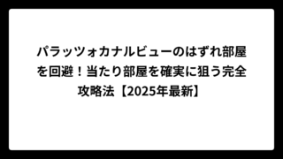 パラッツォカナルビューのはずれ部屋を回避！当たり部屋を確実に狙う完全攻略法【2025年最新】