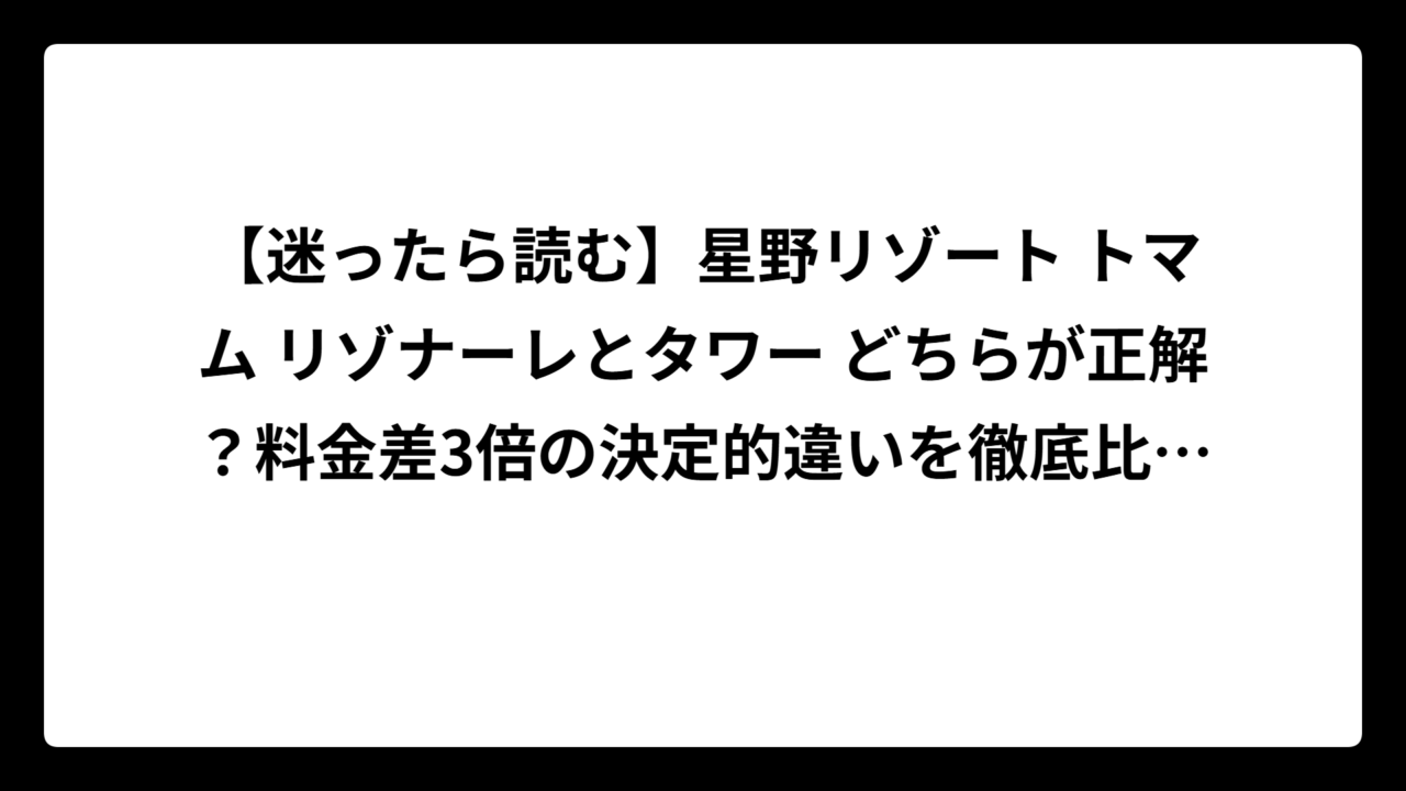 【迷ったら読む】星野リゾート トマム リゾナーレとタワー どちらが正解？料金差3倍の決定的違いを徹底比較！