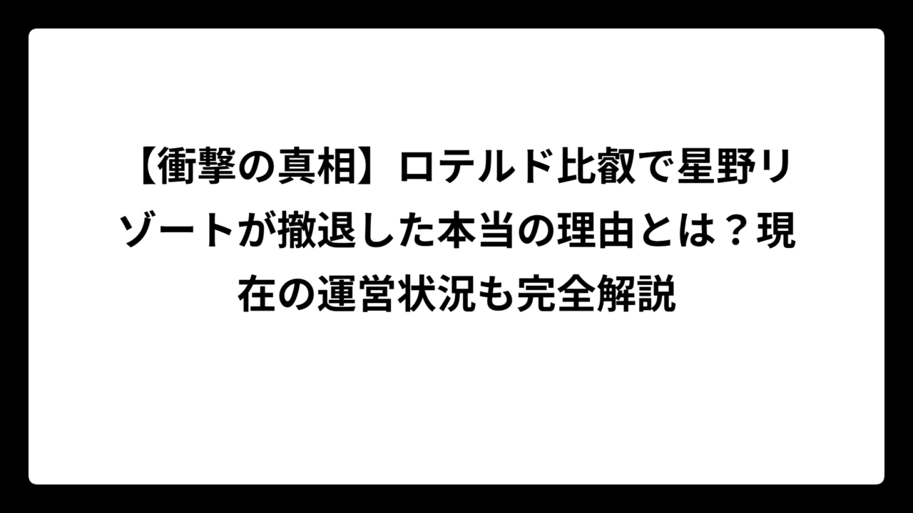【衝撃の真相】ロテルド比叡で星野リゾートが撤退した本当の理由とは？現在の運営状況も完全解説
