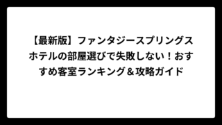 【最新版】ファンタジースプリングスホテルの部屋選びで失敗しない！おすすめ客室ランキング＆攻略ガイド