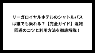 リーガロイヤルホテルのシャトルバスは誰でも乗れる？【完全ガイド】混雑回避のコツと利用方法を徹底解説！