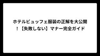 ホテルビュッフェ服装の正解を大公開！【失敗しない】マナー完全ガイド