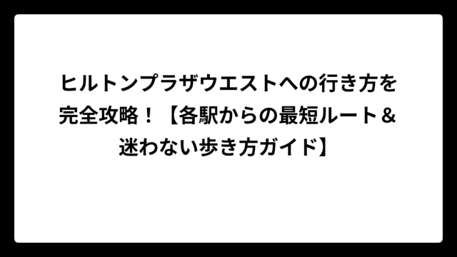 ヒルトンプラザウエストへの行き方を完全攻略！【各駅からの最短ルート＆迷わない歩き方ガイド】