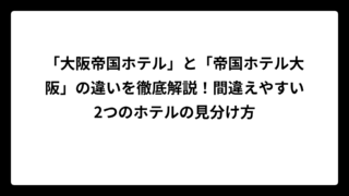 「大阪帝国ホテル」と「帝国ホテル大阪」の違いを徹底解説！間違えやすい2つのホテルの見分け方