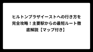 ヒルトンプラザイーストへの行き方を完全攻略！主要駅からの最短ルート徹底解説【マップ付き】