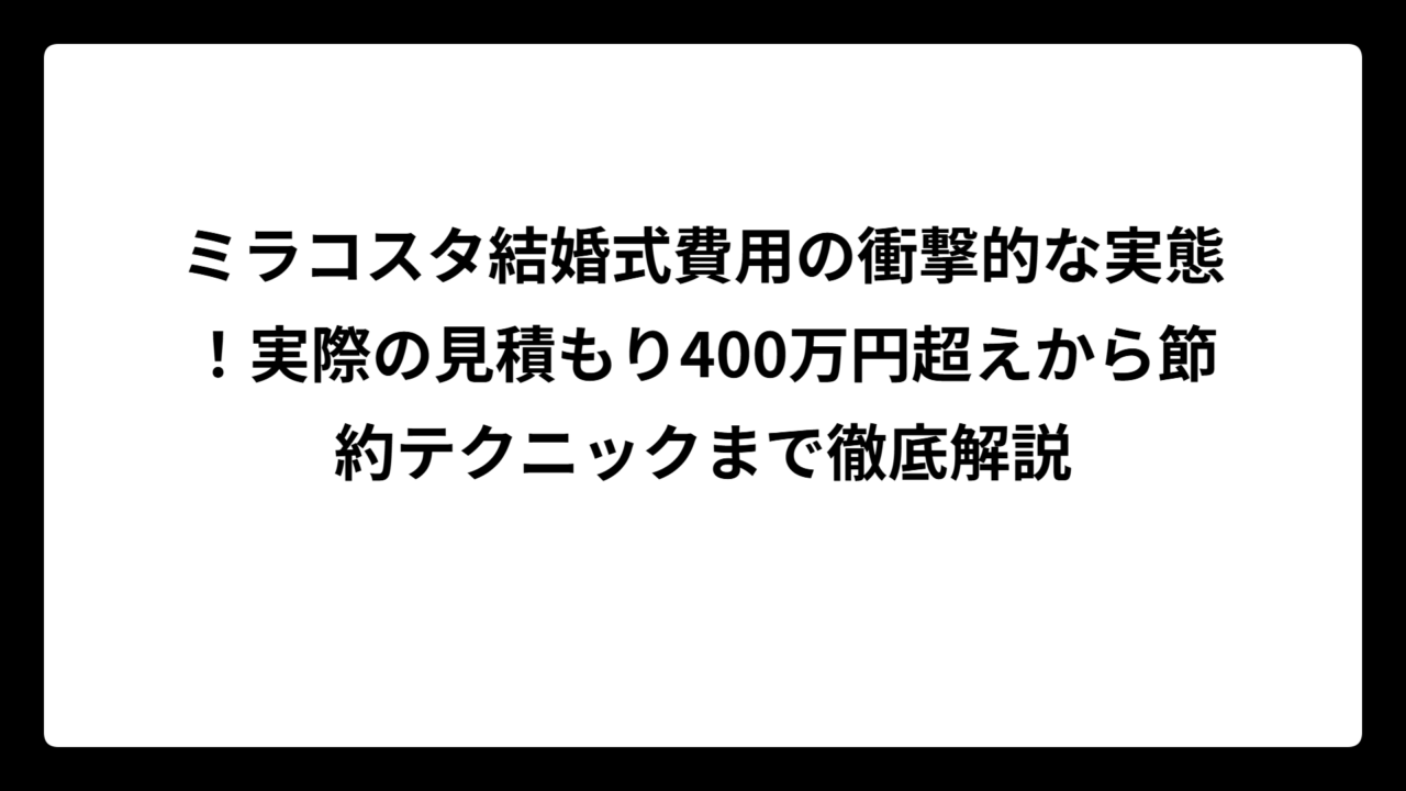 ミラコスタ結婚式費用の衝撃的な実態！実際の見積もり400万円超えから節約テクニックまで徹底解説