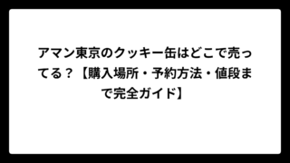 アマン東京のクッキー缶はどこで売ってる？【購入場所・予約方法・値段まで完全ガイド】