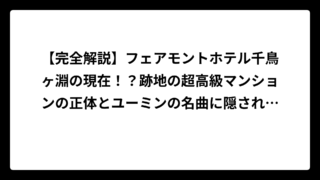 【完全解説】フェアモントホテル千鳥ヶ淵の現在！？跡地の超高級マンションの正体とユーミンの名曲に隠された真実