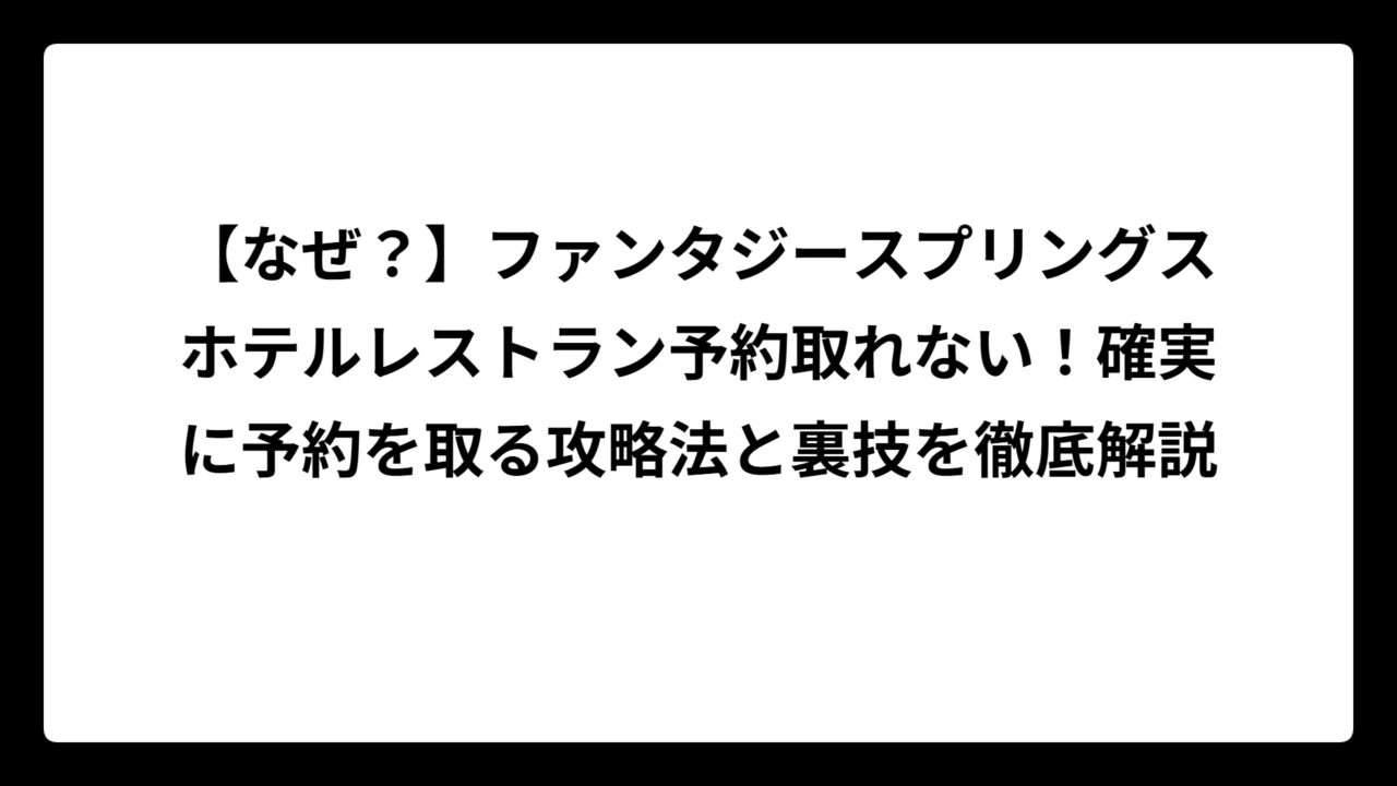 【なぜ？】ファンタジースプリングスホテルレストラン予約取れない！確実に予約を取る攻略法と裏技を徹底解説