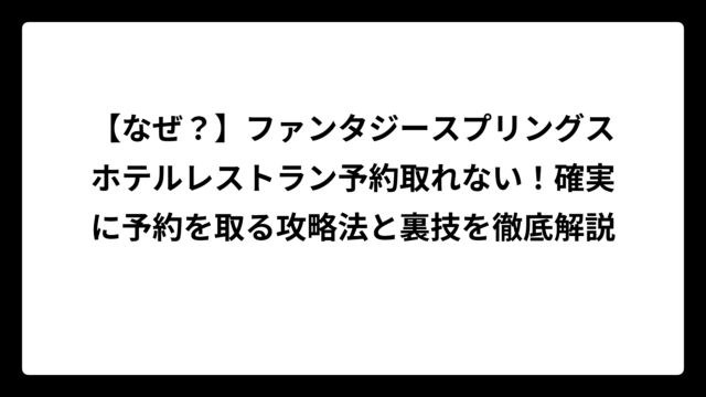 【なぜ？】ファンタジースプリングスホテルレストラン予約取れない！確実に予約を取る攻略法と裏技を徹底解説